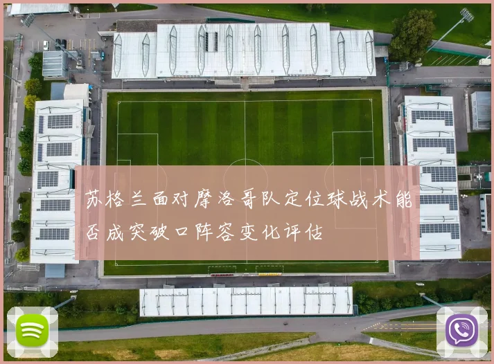 苏格兰面对摩洛哥队定位球战术能否成突破口阵容变化评估