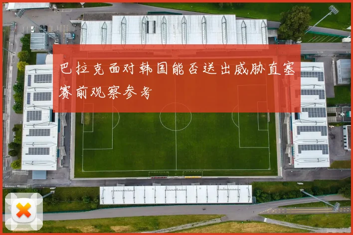 巴拉克面对韩国能否送出威胁直塞赛前观察参考
