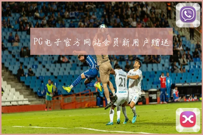 PG电子官方网站会员新用户赠送