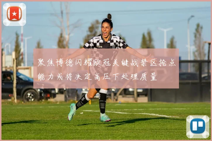 聚焦博德闪耀欧冠关键战禁区抢点能力或将决定高压下处理质量