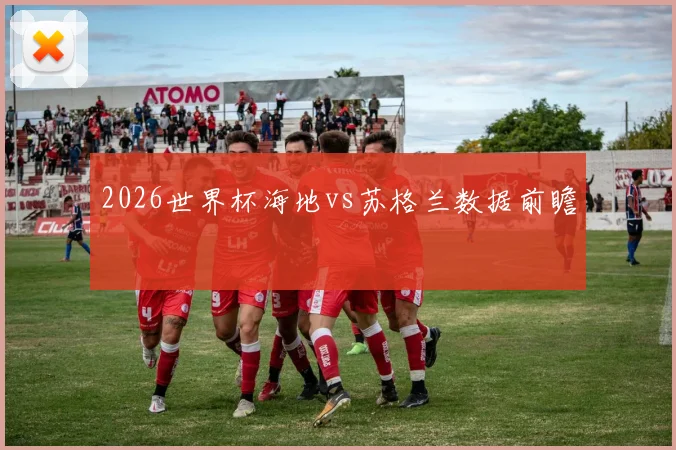 2026世界杯海地vs苏格兰数据前瞻