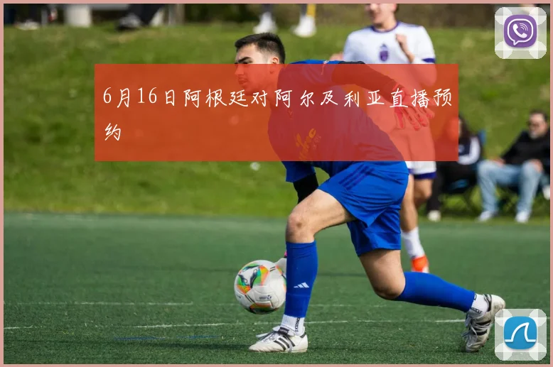 6月16日阿根廷对阿尔及利亚直播预约