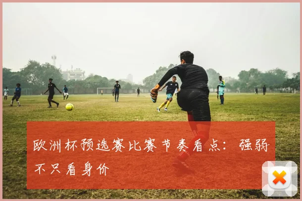 欧洲杯预选赛比赛节奏看点:强弱不只看身价