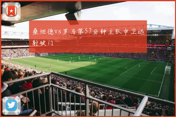 桑坦德vs罗马第57分钟主队中卫远射破门