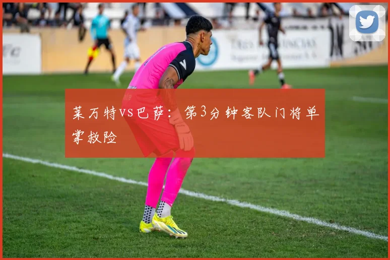 莱万特vs巴萨：第3分钟客队门将单掌救险