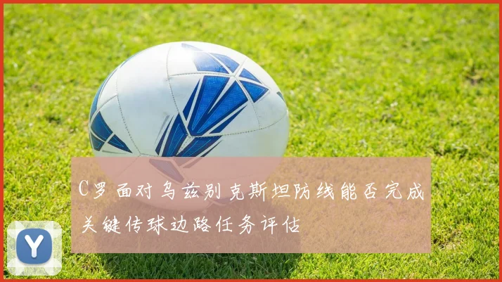 C罗面对乌兹别克斯坦防线能否完成关键传球边路任务评估