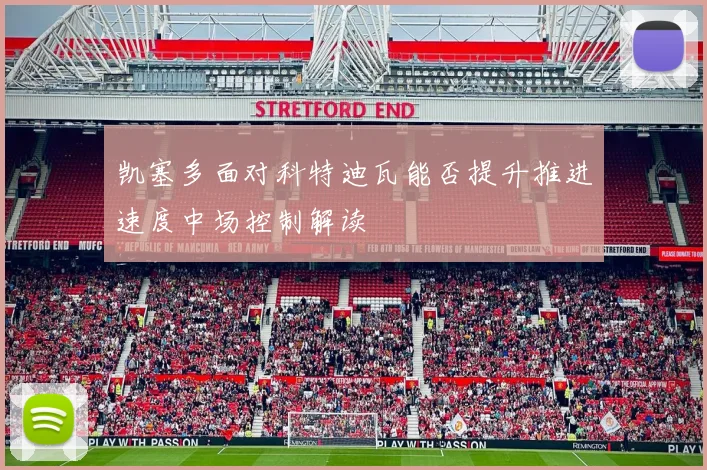 凯塞多面对科特迪瓦能否提升推进速度中场控制解读