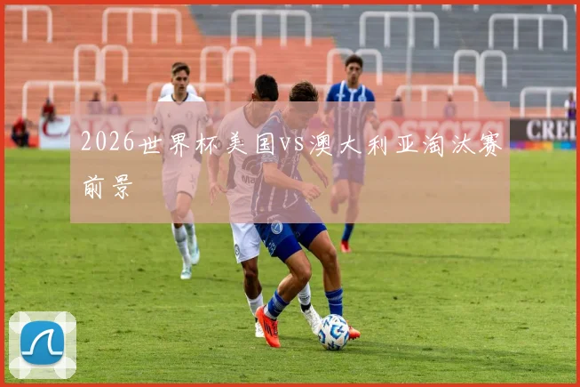 2026世界杯美国vs澳大利亚淘汰赛前景