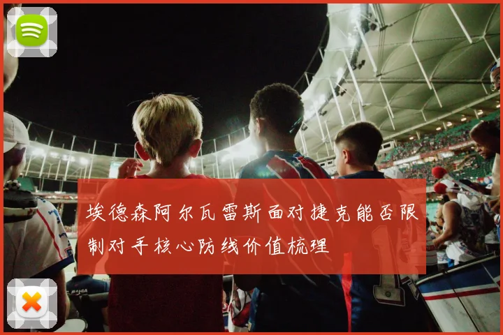 埃德森阿尔瓦雷斯面对捷克能否限制对手核心防线价值梳理