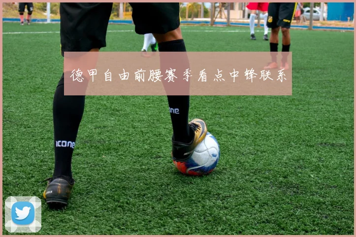 德甲自由前腰赛季看点中锋联系