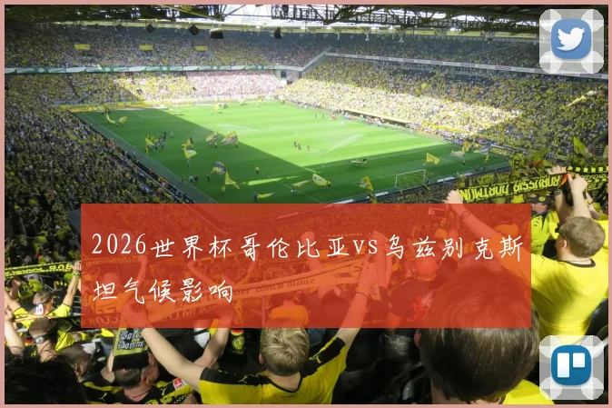 2026世界杯哥伦比亚vs乌兹别克斯坦气候影响