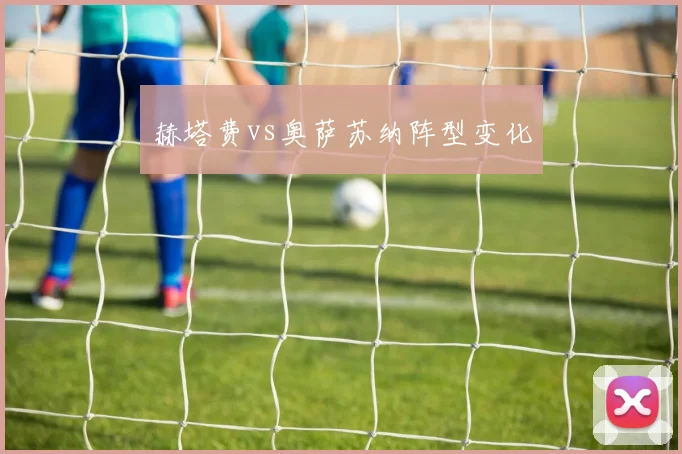 赫塔费vs奥萨苏纳阵型变化
