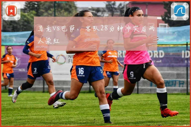 马竞vs巴萨，客队28分钟冲突后两人染红