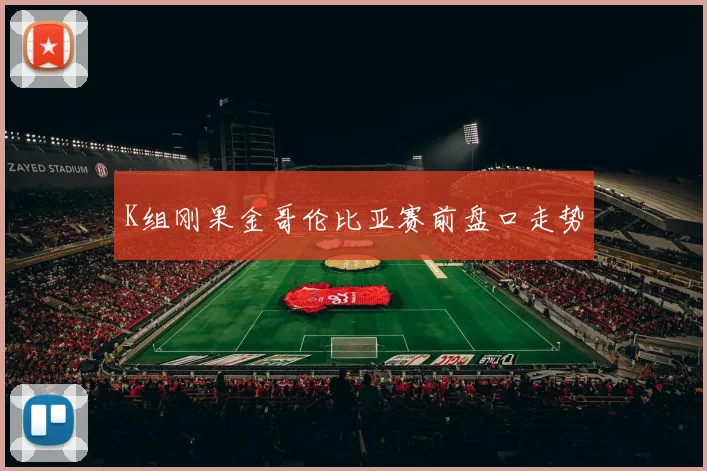 K组刚果金哥伦比亚赛前盘口走势