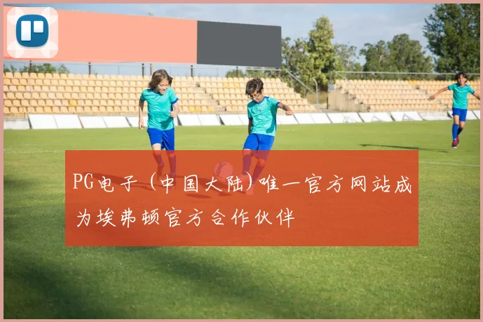 PG电子 (中国大陆)唯一官方网站成为埃弗顿官方合作伙伴