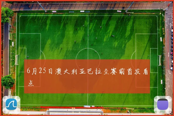 6月25日澳大利亚巴拉圭赛前首发看点