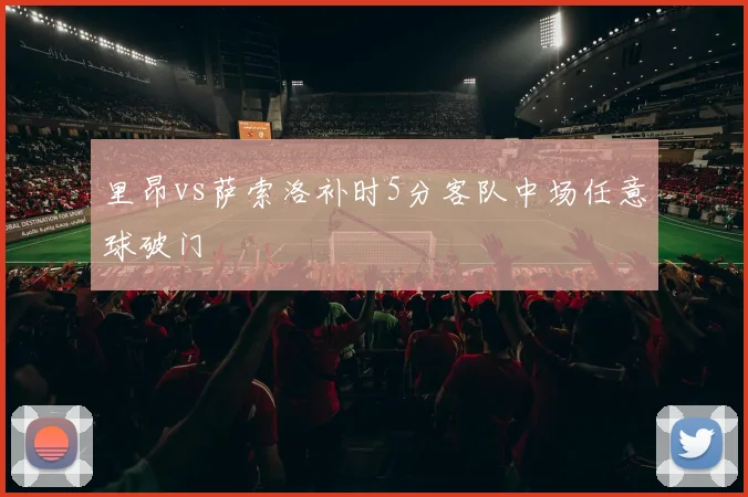 里昂vs萨索洛补时5分客队中场任意球破门