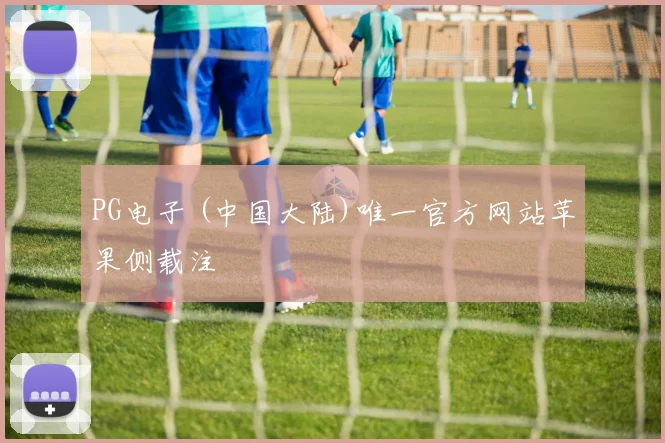 PG电子 (中国大陆)唯一官方网站苹果侧载注